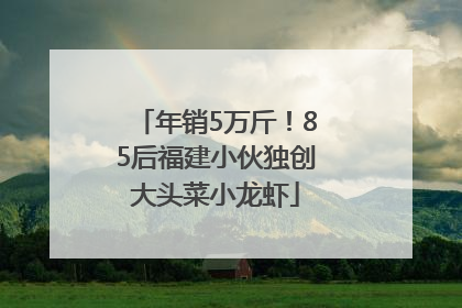 年销5万斤！85后福建小伙独创大头菜小龙虾