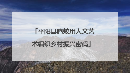 平阳县腾蛟用人文艺术编织乡村振兴密码