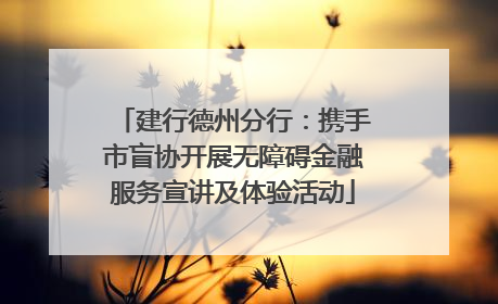 建行德州分行：携手市盲协开展无障碍金融服务宣讲及体验活动