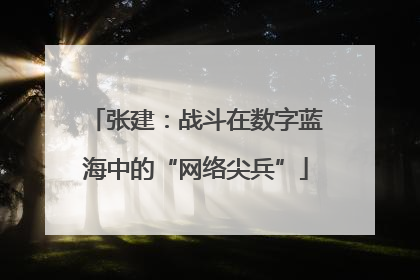 张建：战斗在数字蓝海中的“网络尖兵”