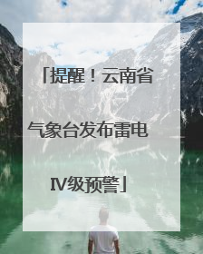 提醒！云南省气象台发布雷电Ⅳ级预警