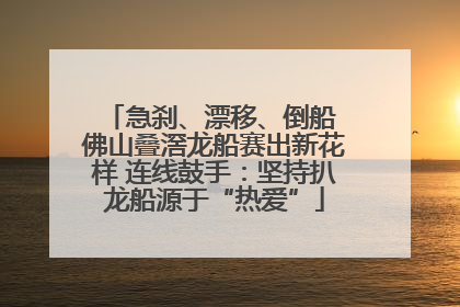 急刹、漂移、倒船 佛山叠滘龙船赛出新花样 连线鼓手：坚持扒龙船源于“热爱”