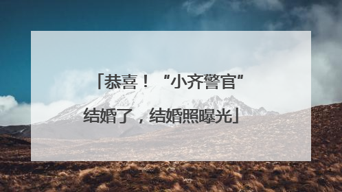 恭喜！“小齐警官”结婚了，结婚照曝光