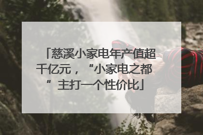 慈溪小家电年产值超千亿元，“小家电之都”主打一个性价比