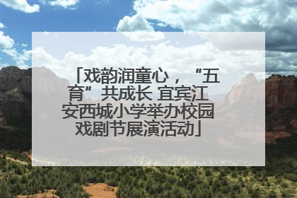 戏韵润童心，“五育”共成长 宜宾江安西城小学举办校园戏剧节展演活动
