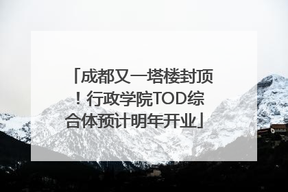 成都又一塔楼封顶！行政学院TOD综合体预计明年开业