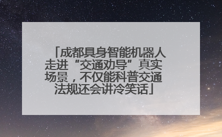 成都具身智能机器人走进“交通劝导”真实场景，不仅能科普交通法规还会讲冷笑话