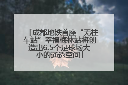 成都地铁首座“无柱车站”幸福梅林站将创造出6.5个足球场大小的通透空间