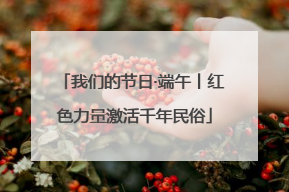我们的节日·端午丨红色力量激活千年民俗