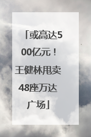 或高达500亿元！王健林甩卖48座万达广场