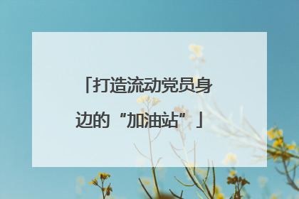打造流动党员身边的“加油站”