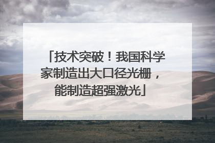 技术突破！我国科学家制造出大口径光栅，能制造超强激光