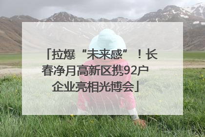 拉爆“未来感”！长春净月高新区携92户企业亮相光博会