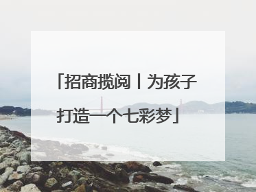 招商揽阅丨为孩子打造一个七彩梦
