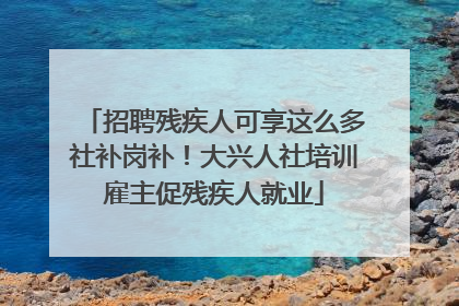 招聘残疾人可享这么多社补岗补！大兴人社培训雇主促残疾人就业