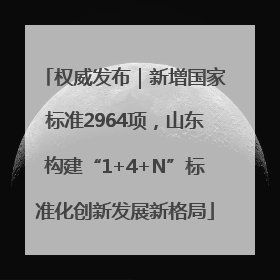 权威发布｜新增国家标准2964项，山东构建“1+4+N”标准化创新发展新格局