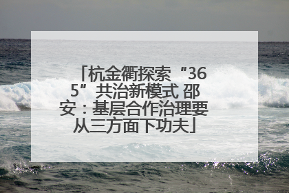 杭金衢探索“365”共治新模式 邵安：基层合作治理要从三方面下功夫