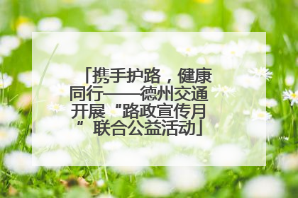 携手护路，健康同行——德州交通开展“路政宣传月”联合公益活动