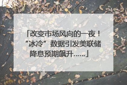 改变市场风向的一夜！“冰冷”数据引发美联储降息预期飙升……