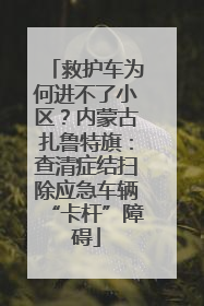 救护车为何进不了小区？内蒙古扎鲁特旗：查清症结扫除应急车辆“卡杆”障碍