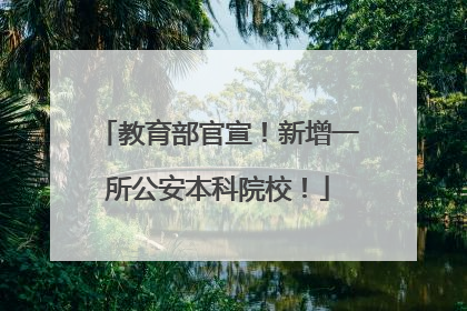 教育部官宣！新增一所公安本科院校！