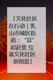 文化社区在行动｜乳山市城区街道：“益”起赶集 绘就文化社区新图景