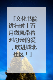 文化书院进行时丨五月微风带着对母亲的爱，吹进城北社区！