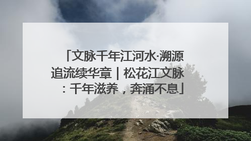 文脉千年江河水·溯源追流续华章｜松花江文脉：千年滋养，奔涌不息