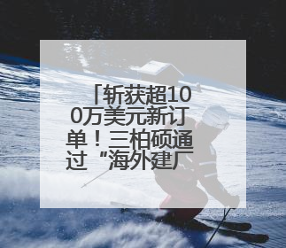 斩获超100万美元新订单！三柏硕通过“海外建厂+国内扩赛道”探索第二增长曲线
