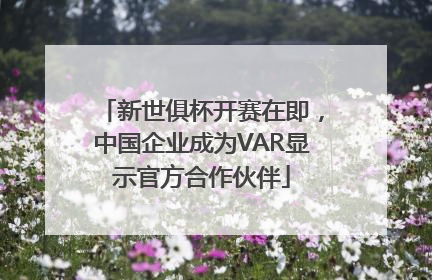 新世俱杯开赛在即，中国企业成为VAR显示官方合作伙伴