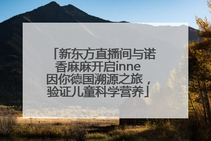 新东方直播间与诺香麻麻开启inne因你德国溯源之旅，验证儿童科学营养