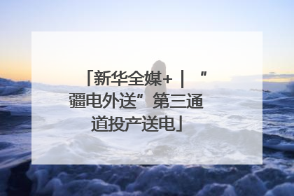 新华全媒+｜“疆电外送”第三通道投产送电