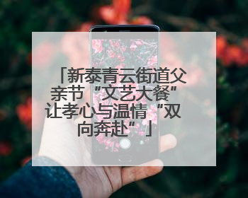 新泰青云街道父亲节“文艺大餐”让孝心与温情“双向奔赴”