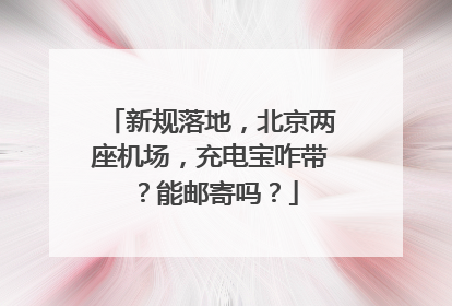 新规落地，北京两座机场，充电宝咋带？能邮寄吗？