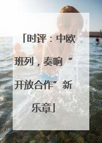 时评：中欧班列，奏响“开放合作”新乐章