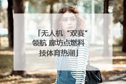 无人机“双赛”领航 廊坊点燃科技体育热潮