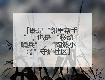 既是“邻里帮手”，也是 “移动哨兵”，“陶然小哥”守护社区