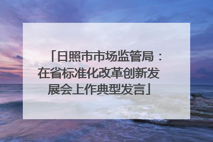 日照市市场监管局：在省标准化改革创新发展会上作典型发言