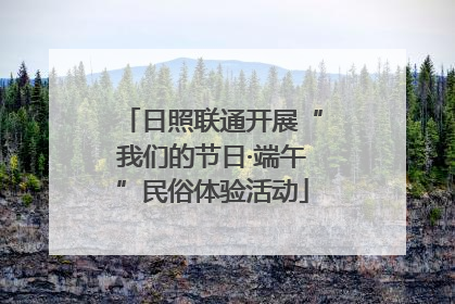 日照联通开展“我们的节日·端午”民俗体验活动