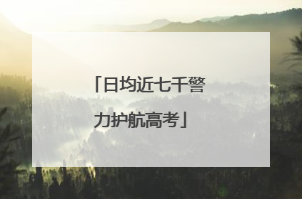 日均近七千警力护航高考