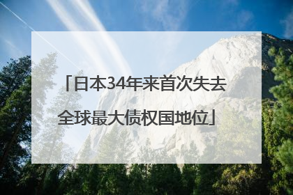 日本34年来首次失去全球最大债权国地位