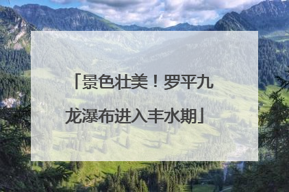 景色壮美！罗平九龙瀑布进入丰水期