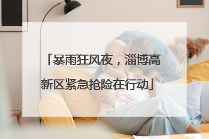 暴雨狂风夜，淄博高新区紧急抢险在行动
