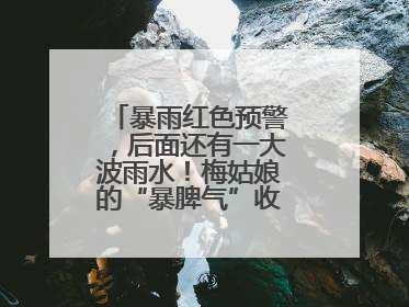 暴雨红色预警，后面还有一大波雨水！梅姑娘的“暴脾气”收敛要再等等