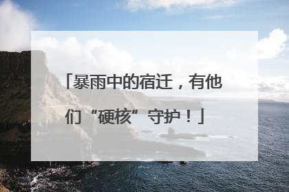 暴雨中的宿迁，有他们“硬核”守护！