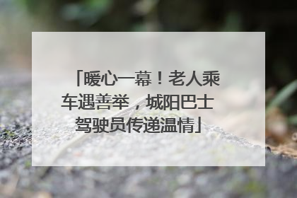 暖心一幕！老人乘车遇善举，城阳巴士驾驶员传递温情