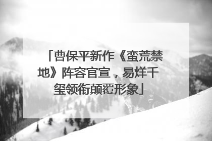 曹保平新作《蛮荒禁地》阵容官宣，易烊千玺领衔颠覆形象