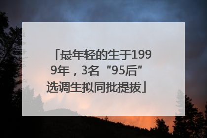 最年轻的生于1999年，3名“95后”选调生拟同批提拔