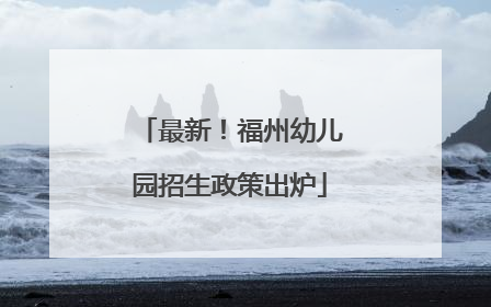 最新！福州幼儿园招生政策出炉