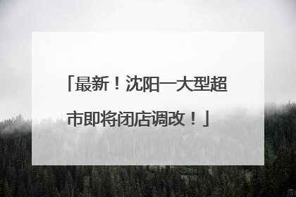 最新！沈阳一大型超市即将闭店调改！